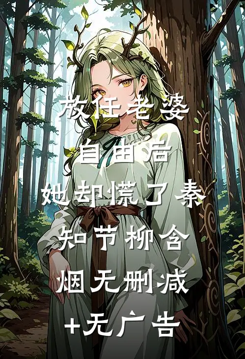 放任老婆自由后，她却慌了秦知节柳含烟无删减+无广告