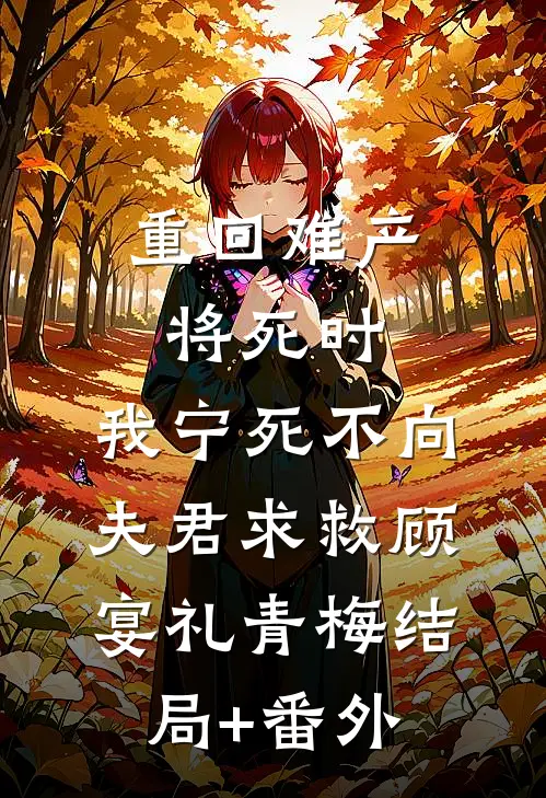 重回难产将死时，我宁死不向夫君求救顾宴礼青梅结局+番外