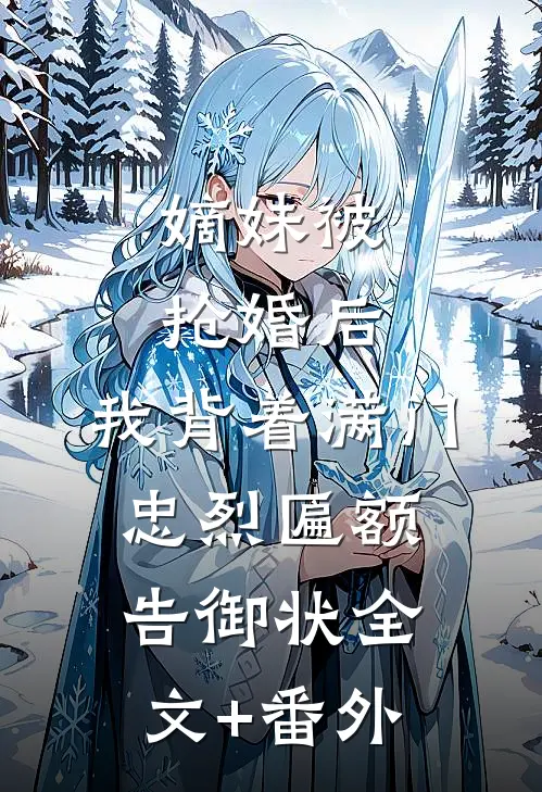嫡妹被抢婚后，我背着满门忠烈匾额告御状全文+番外