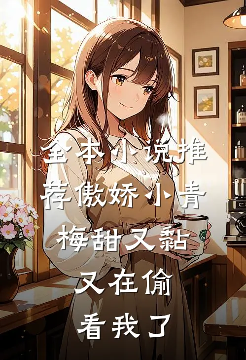 全本小说推荐傲娇小青梅甜又黏，又在偷看我了