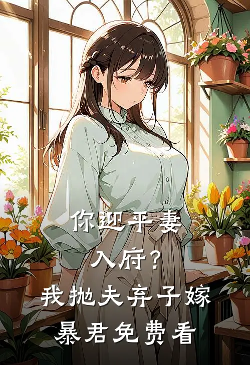 你迎平妻入府？我抛夫弃子嫁暴君免费看
