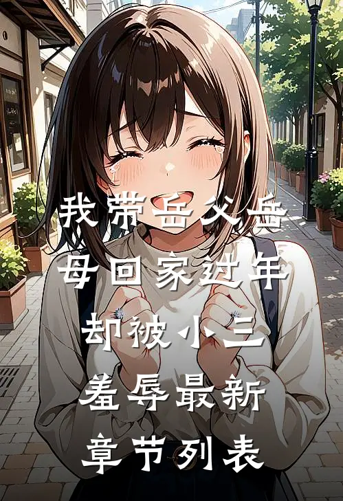 我带岳父岳母回家过年，却被小三羞辱最新章节列表