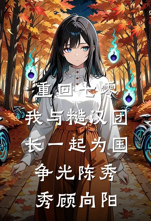 重回七零，我与糙汉团长一起为国争光陈秀秀顾向阳