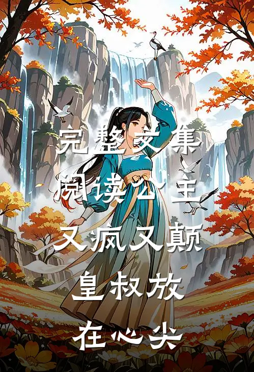 完整文集阅读公主又疯又颠，皇叔放在心尖