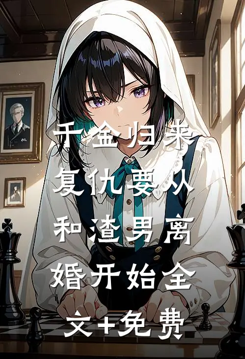 千金归来：复仇要从和渣男离婚开始全文+免费