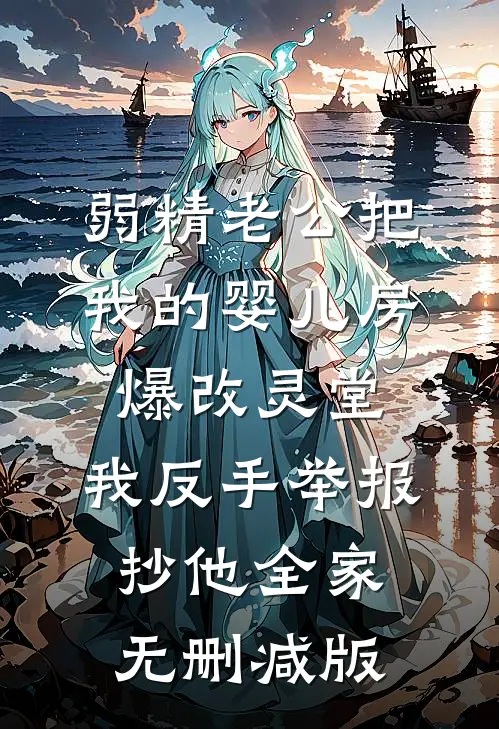弱精老公把我的婴儿房爆改灵堂，我反手举报抄他全家无删减版