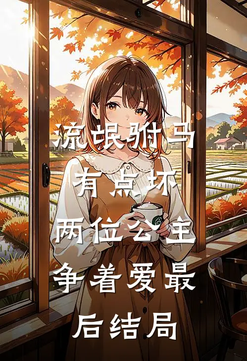 流氓驸马有点坏，两位公主争着爱最后结局