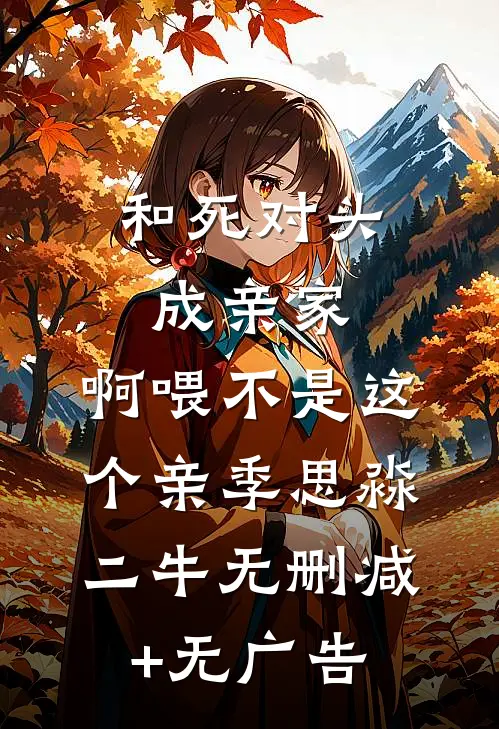 和死对头成亲家，啊喂不是这个亲季思淼二牛无删减+无广告