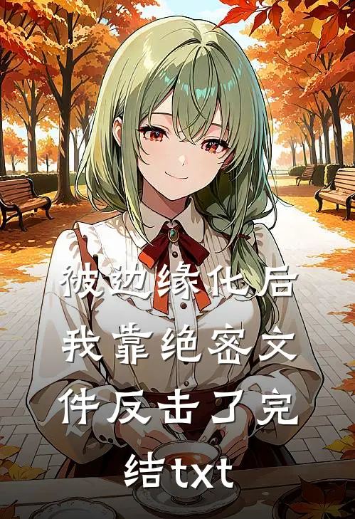 被边缘化后，我靠绝密文件反击了完结txt