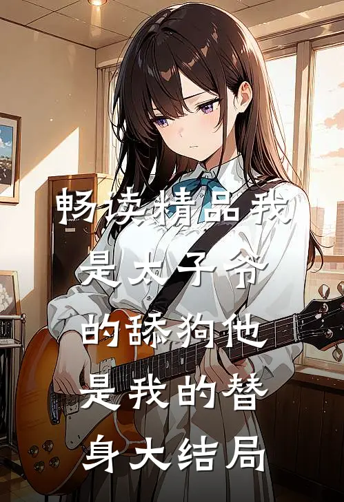 畅读精品我是太子爷的舔狗他是我的替身大结局