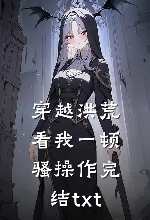 穿越洪荒：看我一顿骚操作完结txt