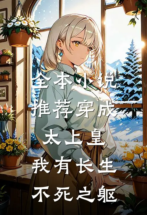 全本小说推荐穿成太上皇，我有长生不死之躯