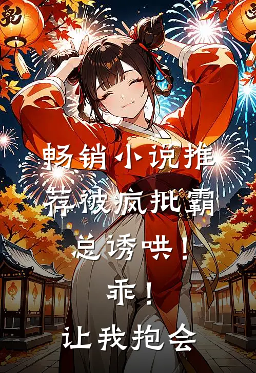 畅销小说推荐被疯批霸总诱哄！乖！让我抱会