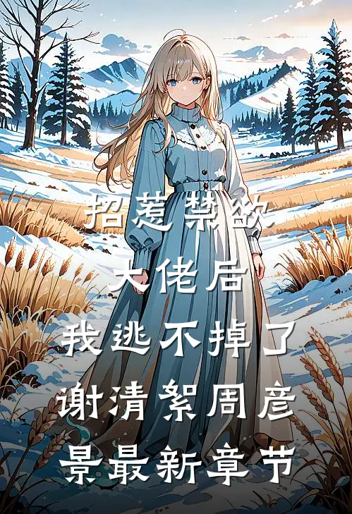 招惹禁欲大佬后，我逃不掉了谢清絮周彦景最新章节