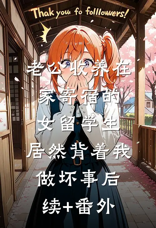 老公收养在家寄宿的女留学生，居然背着我做坏事后续+番外