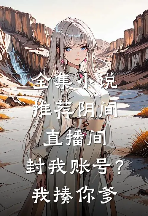 全集小说推荐阴间直播间：封我账号？我揍你爹