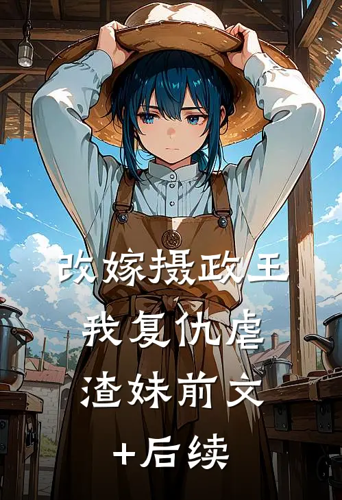 改嫁摄政王，我复仇虐渣妹前文+后续