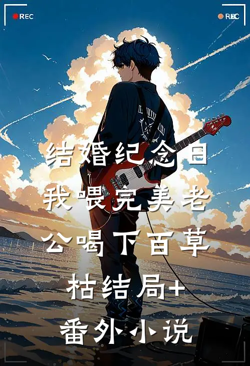 结婚纪念日，我喂完美老公喝下百草枯结局+番外小说