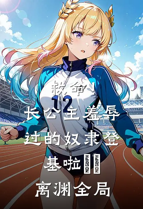 救命！长公主羞辱过的奴隶登基啦婳婳离渊全局