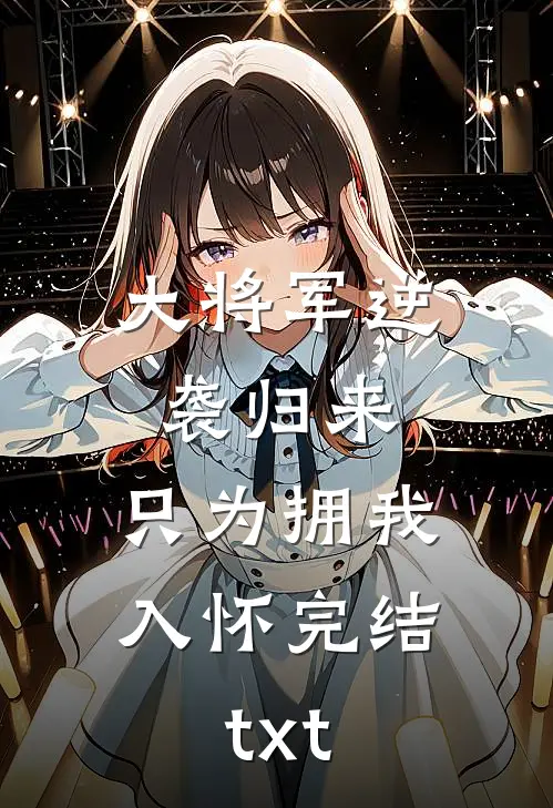 大将军逆袭归来，只为拥我入怀完结txt