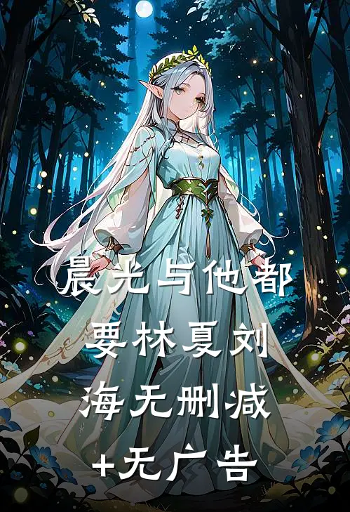 晨光与他都要林夏刘海无删减+无广告