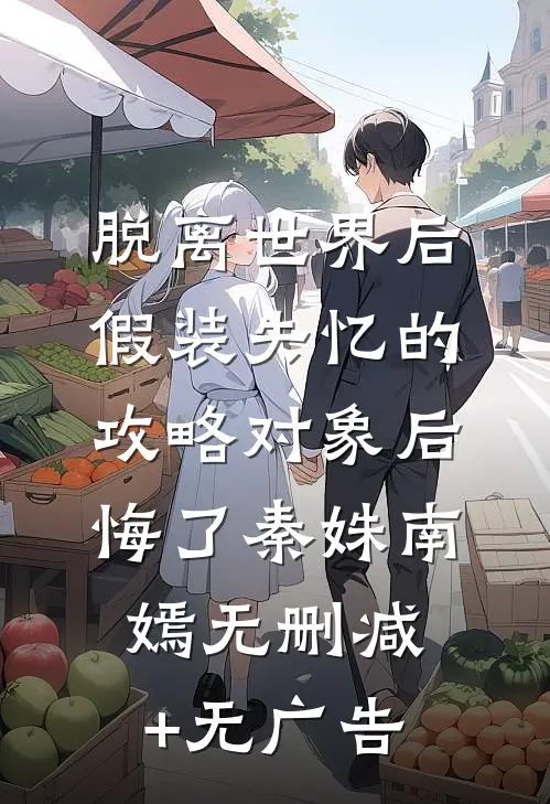 脱离世界后，假装失忆的攻略对象后悔了秦姝南嫣无删减+无广告