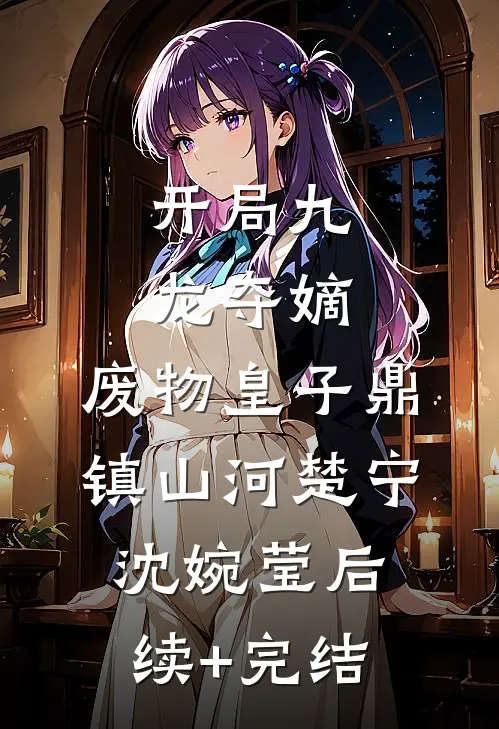 开局九龙夺嫡，废物皇子鼎镇山河楚宁沈婉莹后续+完结