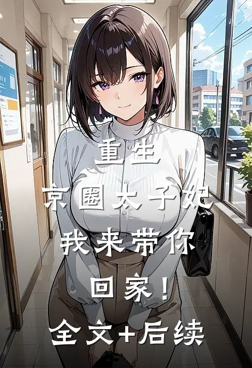 重生：京圈太子妃，我来带你回家！全文+后续