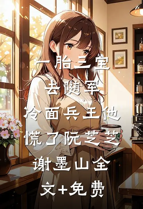 一胎三宝去随军，冷面兵王他慌了阮芝芝谢墨山全文+免费