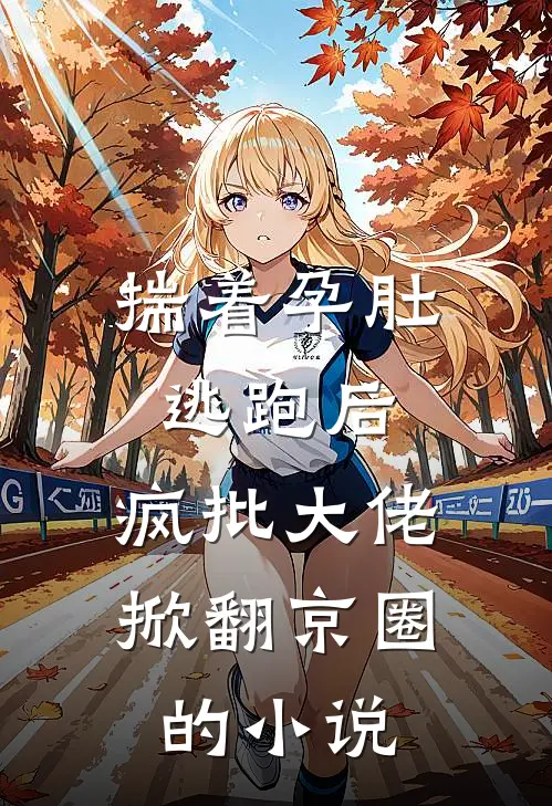 揣着孕肚逃跑后，疯批大佬掀翻京圈的小说