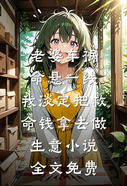 老婆车祸命悬一线，我淡定把救命钱拿去做生意小说全文免费