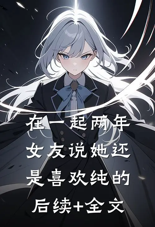 在一起两年，女友说她还是喜欢纯的后续+全文