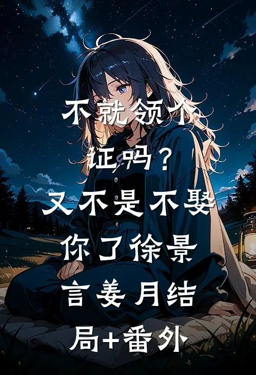 不就领个证吗？又不是不娶你了徐景言姜月结局+番外