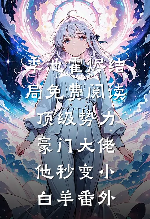 季池霍烬结局免费阅读顶级势力，豪门大佬他秒变小白羊番外