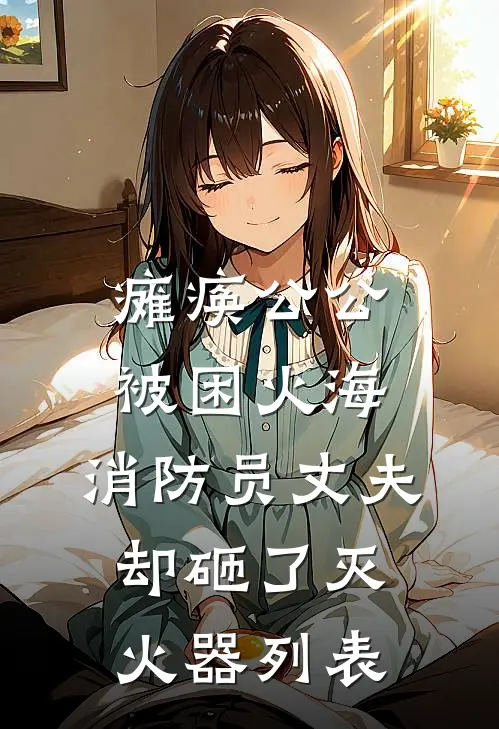 瘫痪公公被困火海，消防员丈夫却砸了灭火器列表