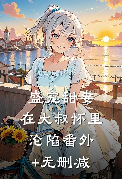 盛宠甜妻：在大叔怀里沦陷番外+无删减
