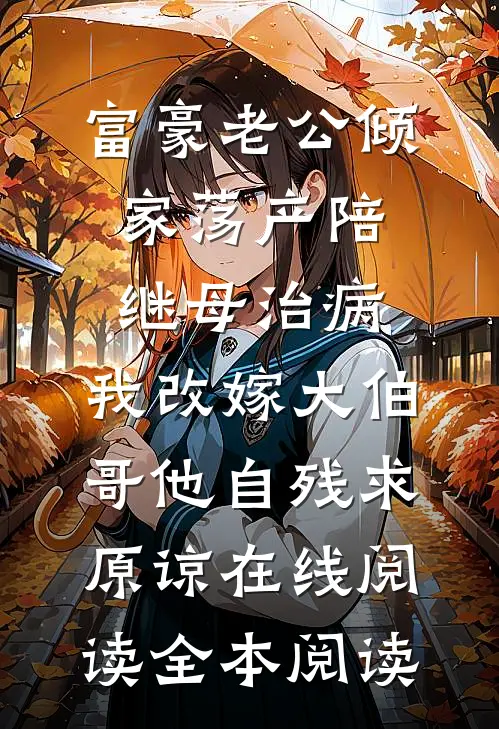 富豪老公倾家荡产陪继母治病，我改嫁大伯哥他自残求原谅在线阅读全本阅读