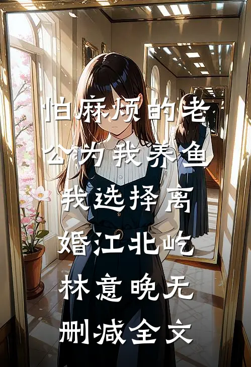 怕麻烦的老公为我养鱼，我选择离婚江北屹林意晚无删减全文