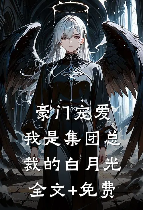 豪门宠爱：我是集团总裁的白月光全文+免费