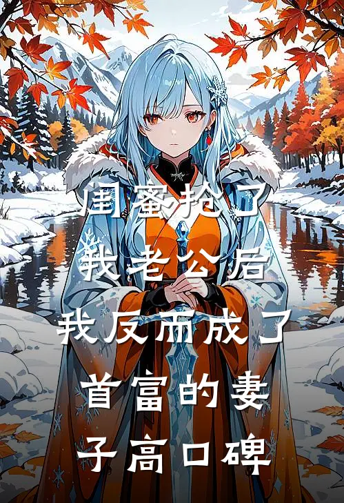 闺蜜抢了我老公后，我反而成了首富的妻子高口碑