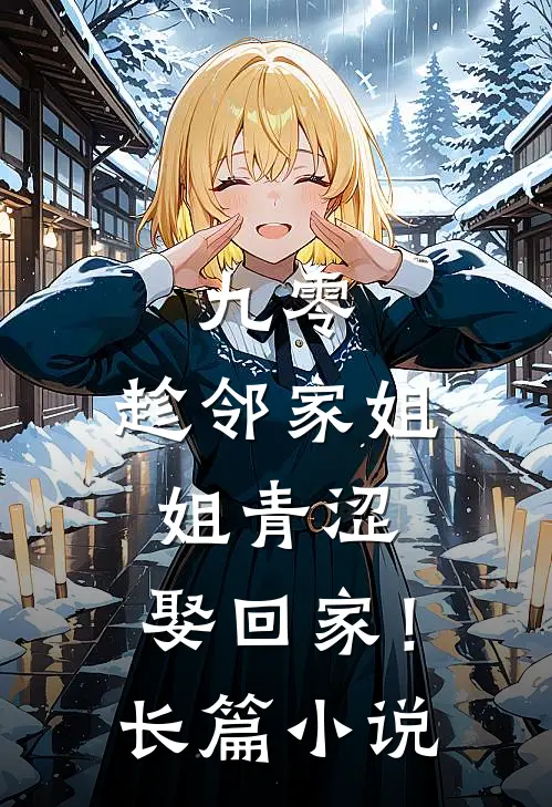 九零：趁邻家姐姐青涩，娶回家！长篇小说