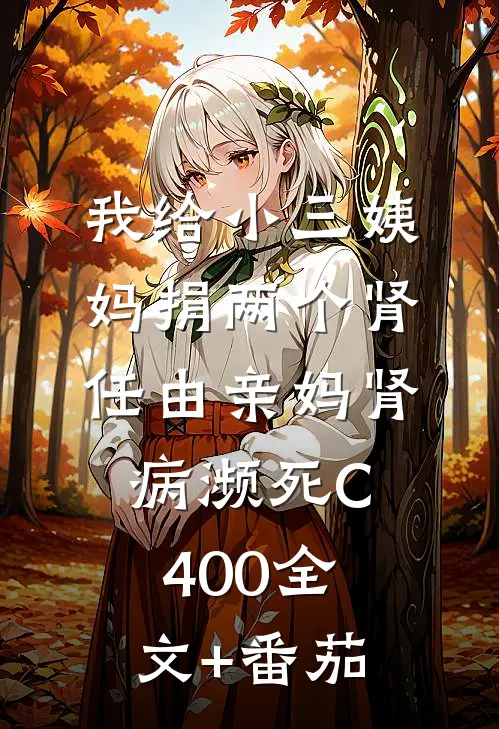 我给小三姨妈捐两个肾，任由亲妈肾病濒死C400全文+番茄
