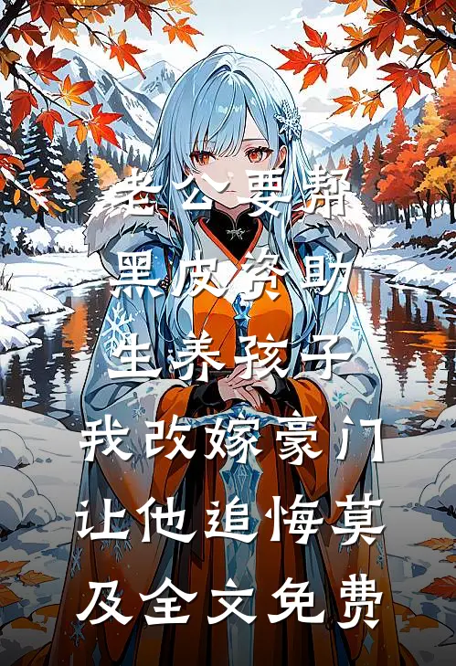 老公要帮黑皮资助生养孩子，我改嫁豪门让他追悔莫及全文免费