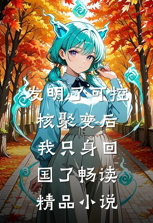 发明了可控核聚变后，我只身回国了畅读精品小说