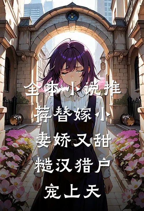 全本小说推荐替嫁小妻娇又甜，糙汉猎户宠上天