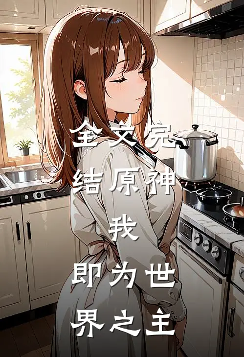 全文完结原神：我，即为世界之主