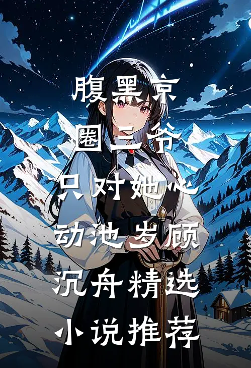 腹黑京圈三爷,只对她心动池岁顾沉舟精选小说推荐