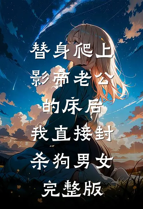 替身爬上影帝老公的床后，我直接封杀狗男女完整版