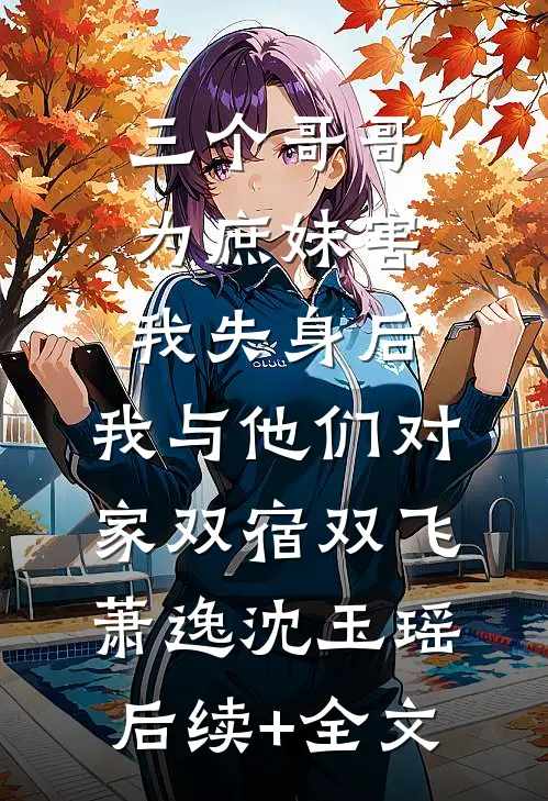 三个哥哥为庶妹害我失身后，我与他们对家双宿双飞萧逸沈玉瑶后续+全文
