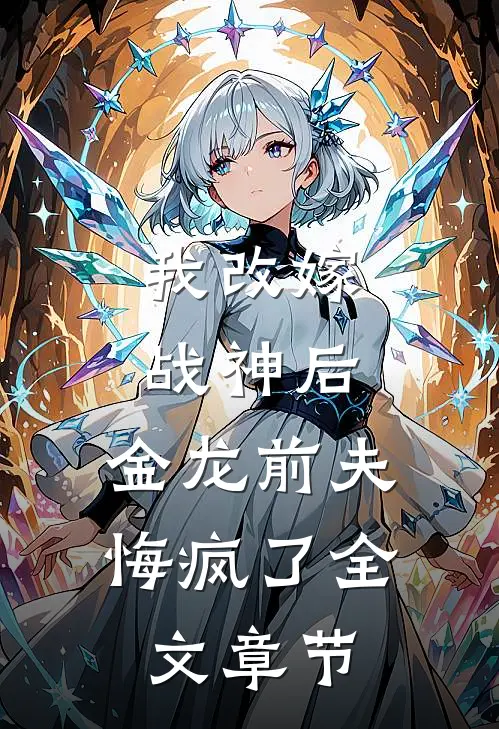 我改嫁战神后，金龙前夫悔疯了全文章节